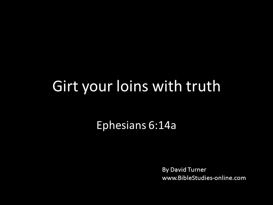 Girt your loins with truth Ephesians 6:14a By David Turner