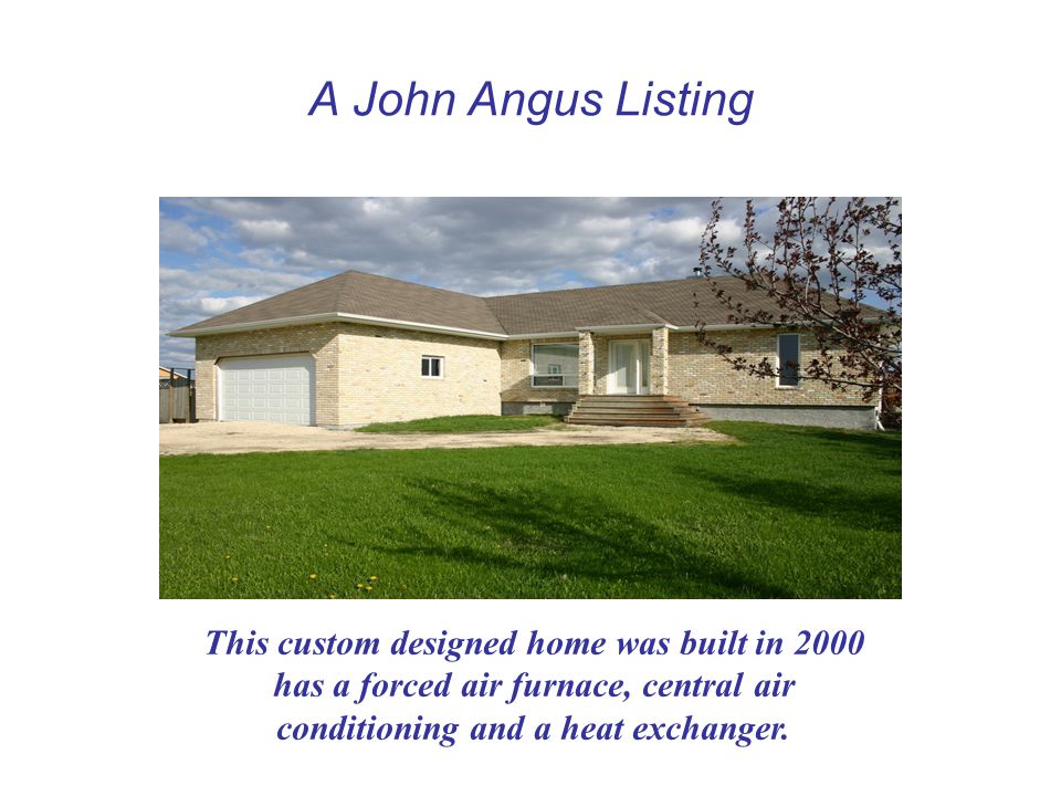 A John Angus Listing This custom designed home was built in 2000 has a forced air furnace, central air conditioning and a heat exchanger.