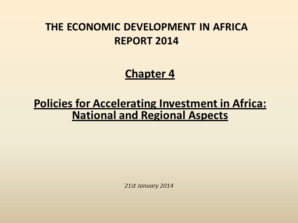 THE ECONOMIC DEVELOPMENT IN AFRICA REPORT st January 2014 Chapter 4 Policies for Accelerating Investment in Africa: National and Regional Aspects