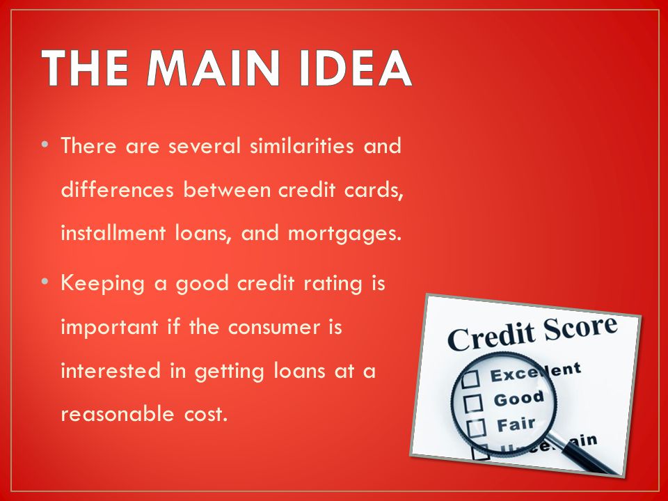 There are several similarities and differences between credit cards, installment loans, and mortgages.