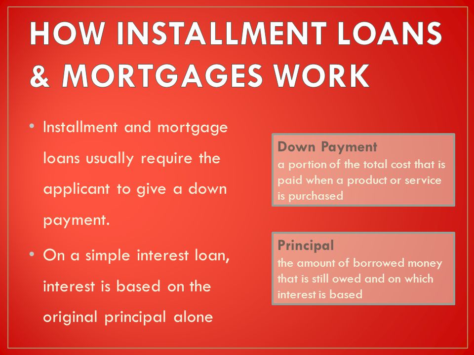 Installment and mortgage loans usually require the applicant to give a down payment.