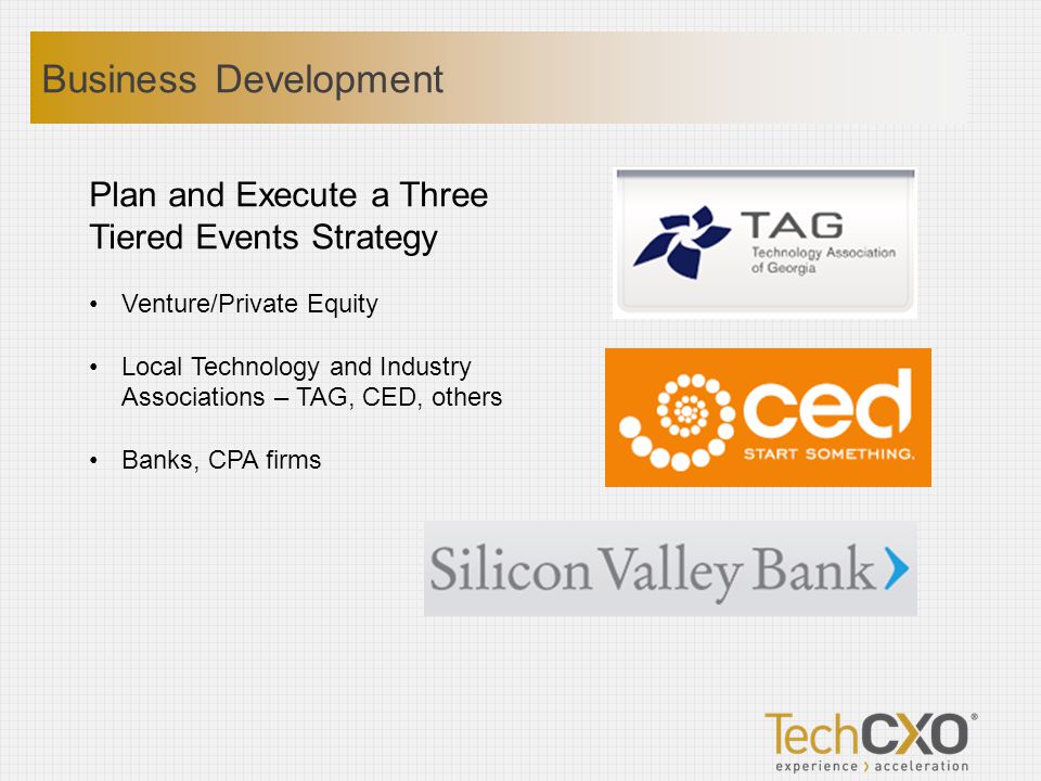 Plan and Execute a Three Tiered Events Strategy Venture/Private Equity Local Technology and Industry Associations – TAG, CED, others Banks, CPA firms Business Development