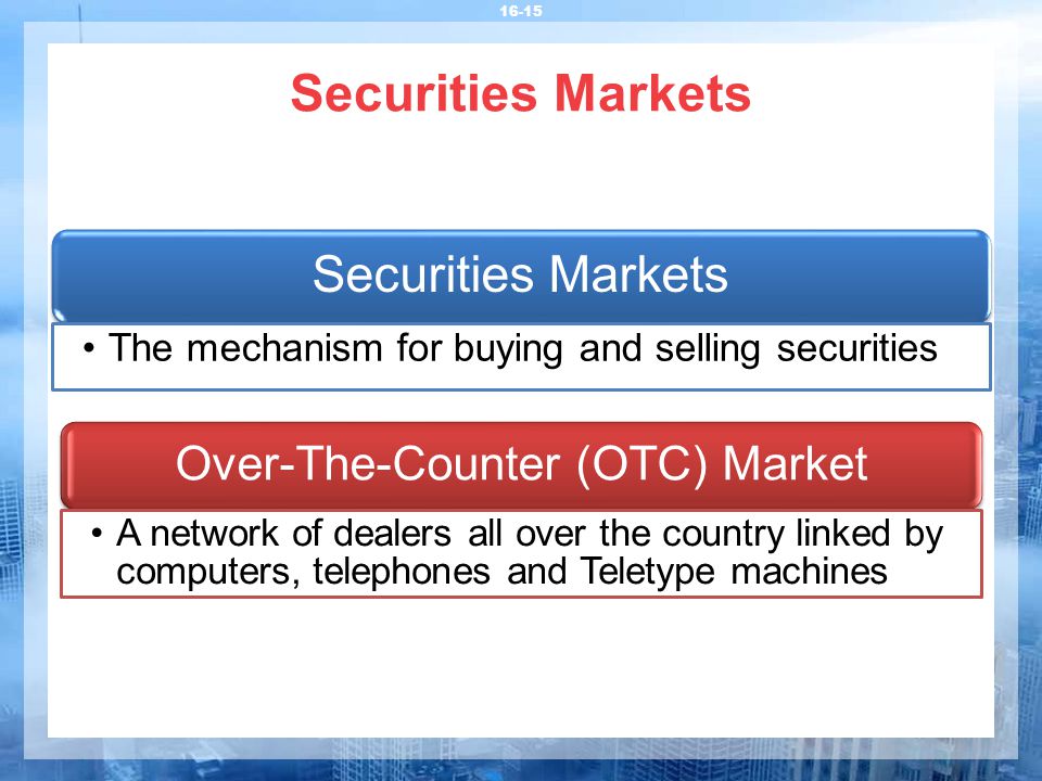 Securities Markets Securities Markets The mechanism for buying and selling securities Over-The-Counter (OTC) Market A network of dealers all over the country linked by computers, telephones and Teletype machines