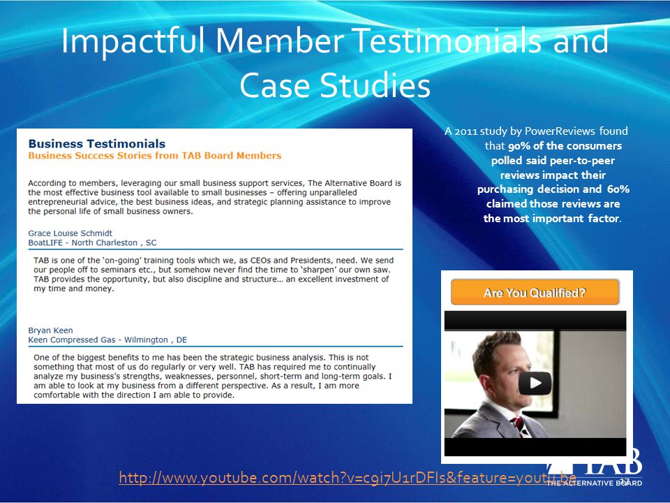 Impactful Member Testimonials and Case Studies A 2011 study by PowerReviews found that 90% of the consumers polled said peer-to-peer reviews impact their purchasing decision and 60% claimed those reviews are the most important factor.