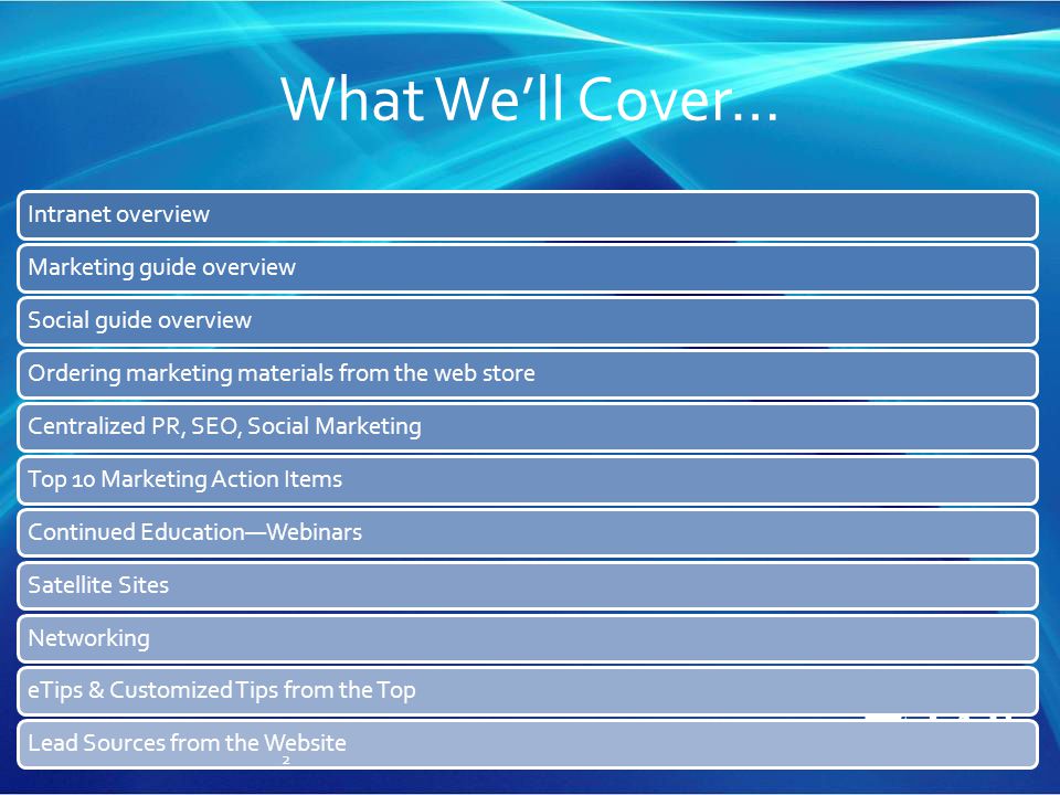 What We’ll Cover… Intranet overviewMarketing guide overviewSocial guide overviewOrdering marketing materials from the web storeCentralized PR, SEO, Social MarketingTop 10 Marketing Action ItemsContinued Education—WebinarsSatellite SitesNetworkingeTips & Customized Tips from the TopLead Sources from the Website 2