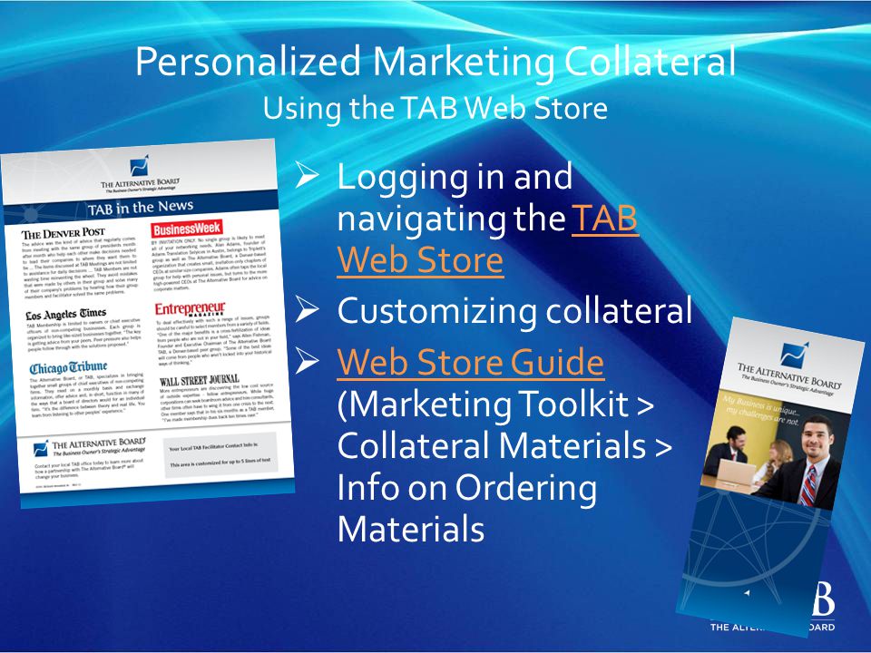 Personalized Marketing Collateral Using the TAB Web Store  Logging in and navigating the TAB Web StoreTAB Web Store  Customizing collateral  Web Store Guide (Marketing Toolkit > Collateral Materials > Info on Ordering Materials Web Store Guide