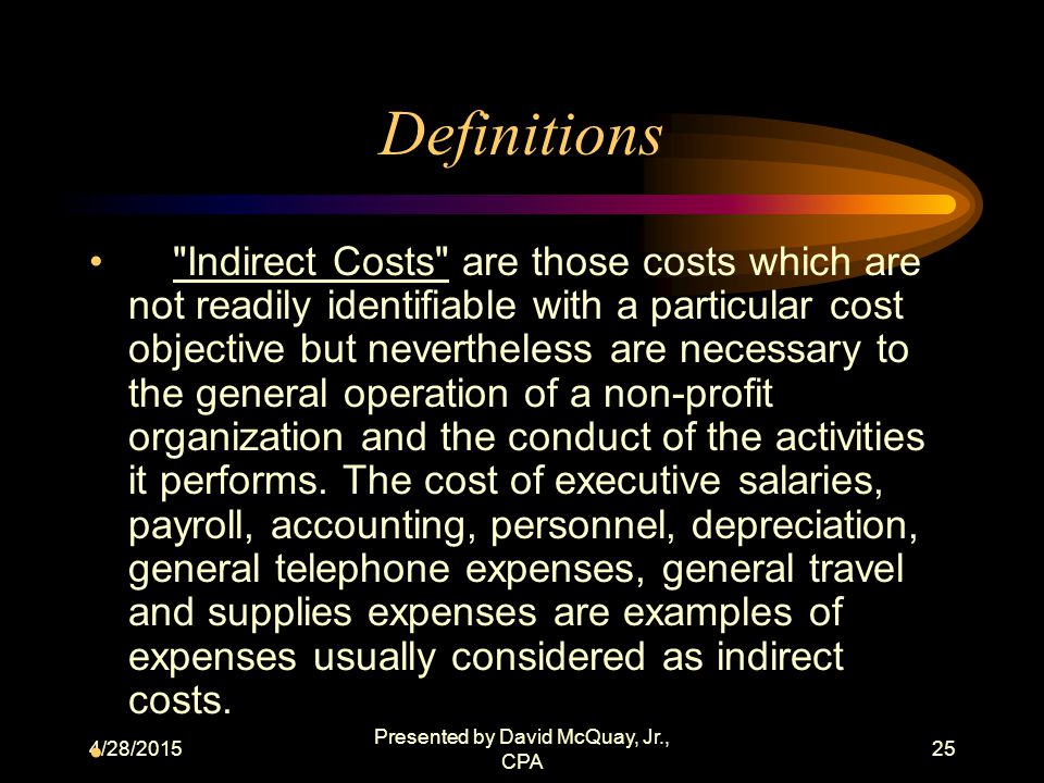 4/28/2015 Presented by David McQuay, Jr., CPA 24 Vocabulary Indirect cost Direct cost Cost allocation plan Indirect cost proposal Administrative cost Cost policy statement