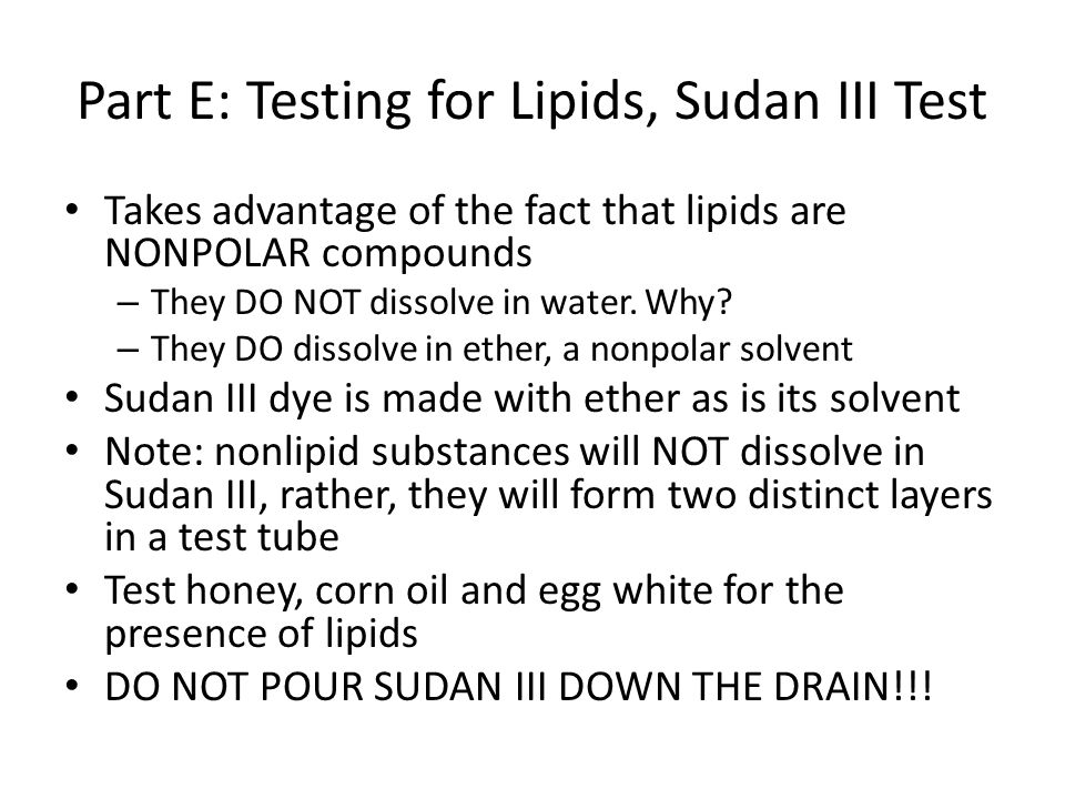Part E: Testing for Lipids, Sudan III Test Takes advantage of the fact that lipids are NONPOLAR compounds – They DO NOT dissolve in water.