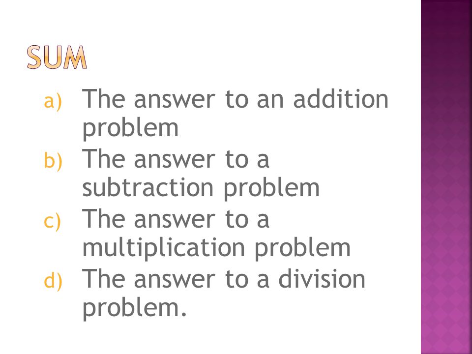 a) The answer to an addition problem b) The answer to a subtraction problem c) The answer to a multiplication problem d) The answer to a division problem.
