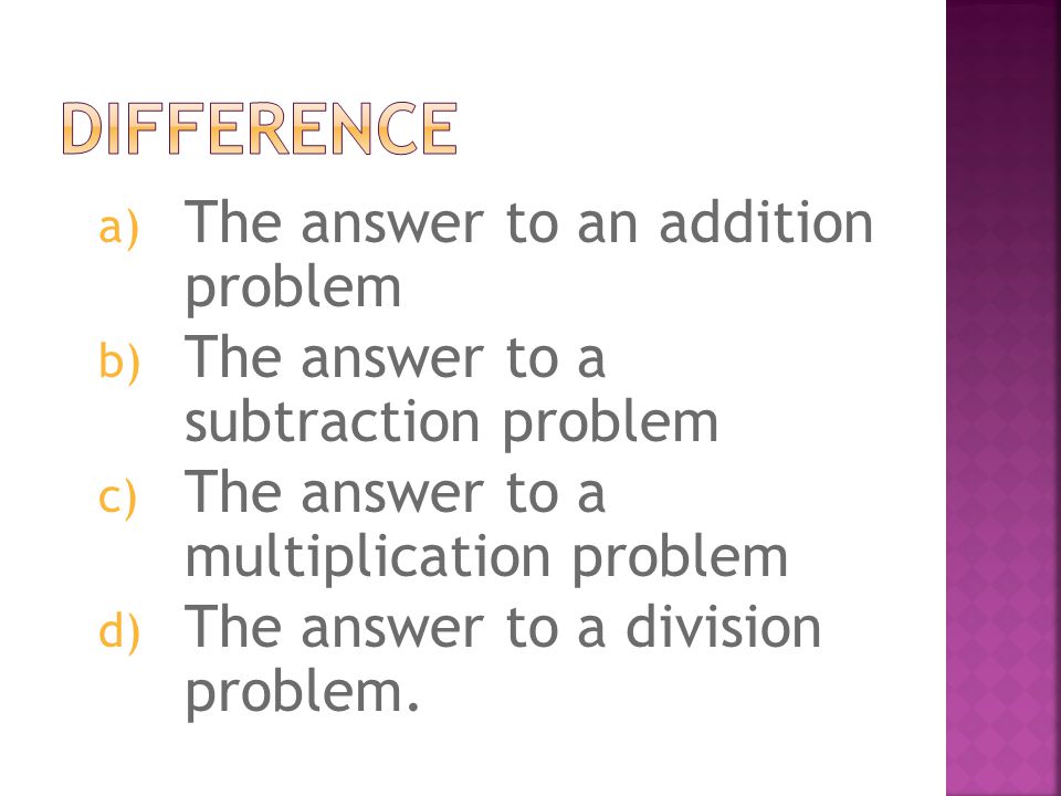 a) The answer to an addition problem b) The answer to a subtraction problem c) The answer to a multiplication problem d) The answer to a division problem.