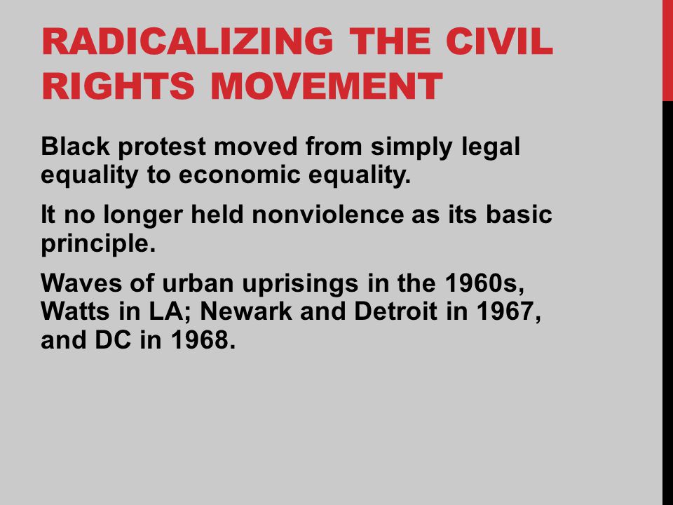 RADICALIZING THE CIVIL RIGHTS MOVEMENT Black protest moved from simply legal equality to economic equality.