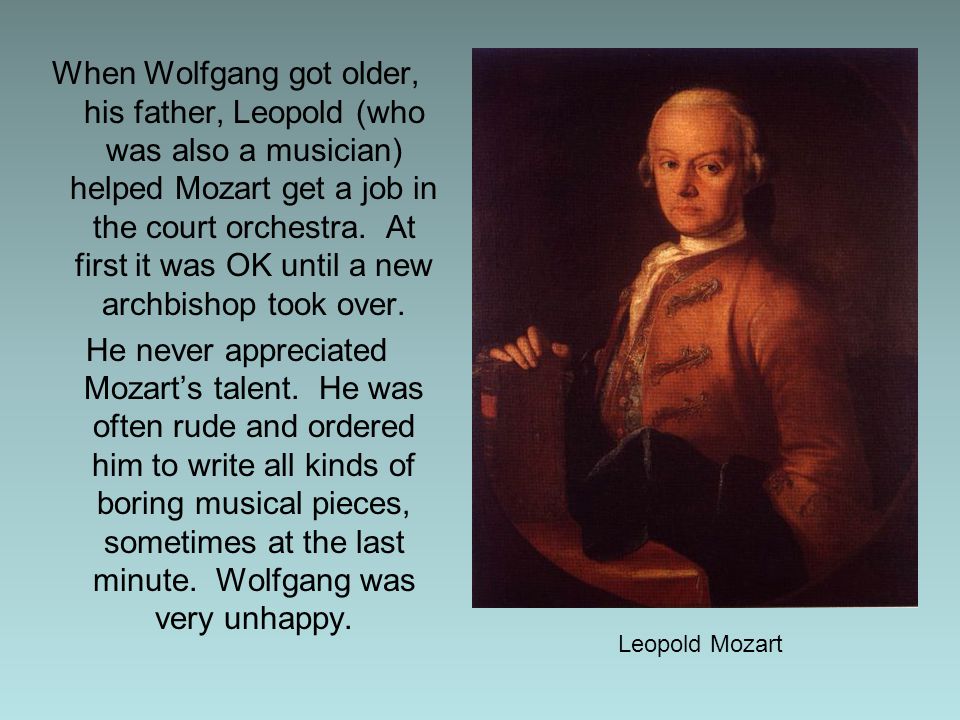 When Wolfgang got older, his father, Leopold (who was also a musician) helped Mozart get a job in the court orchestra.
