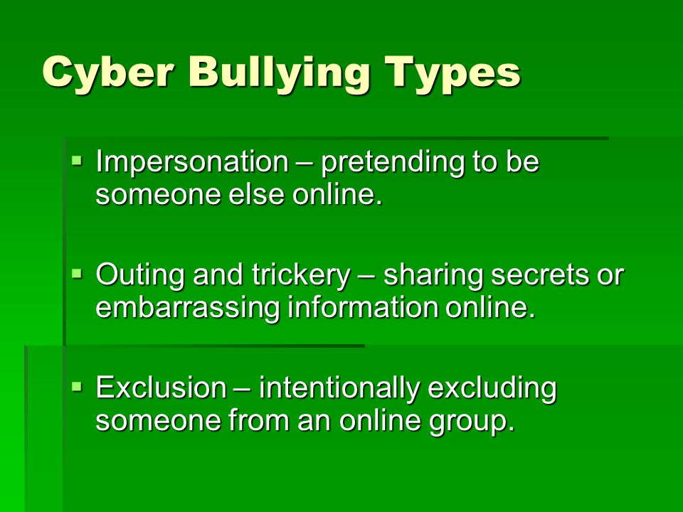 Cyber Bullying Types  Impersonation – pretending to be someone else online.