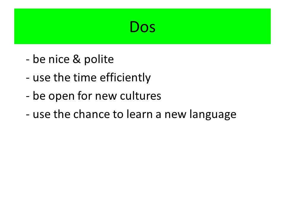 Dos - be nice & polite - use the time efficiently - be open for new cultures - use the chance to learn a new language