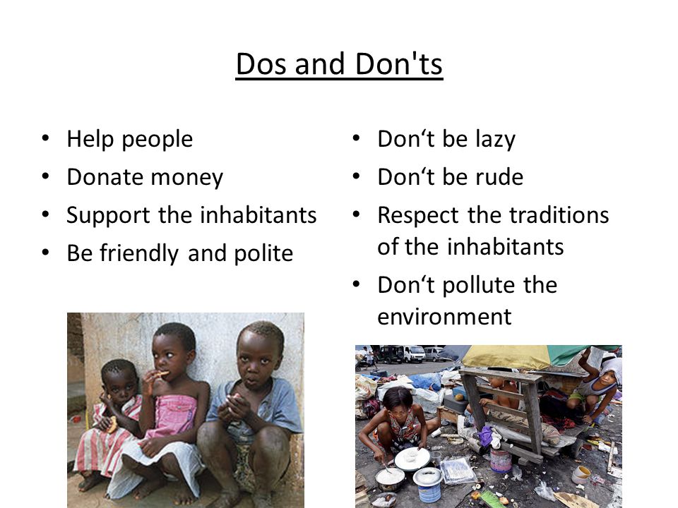 Dos and Don ts Help people Donate money Support the inhabitants Be friendly and polite Don‘t be lazy Don‘t be rude Respect the traditions of the inhabitants Don‘t pollute the environment