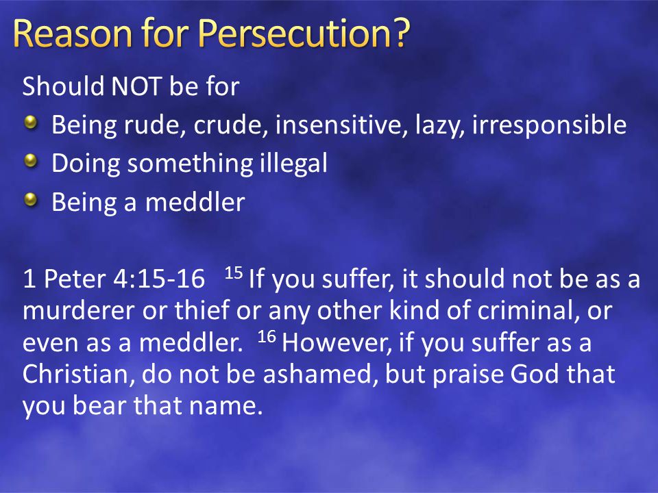 Should NOT be for Being rude, crude, insensitive, lazy, irresponsible Doing something illegal Being a meddler 1 Peter 4: If you suffer, it should not be as a murderer or thief or any other kind of criminal, or even as a meddler.