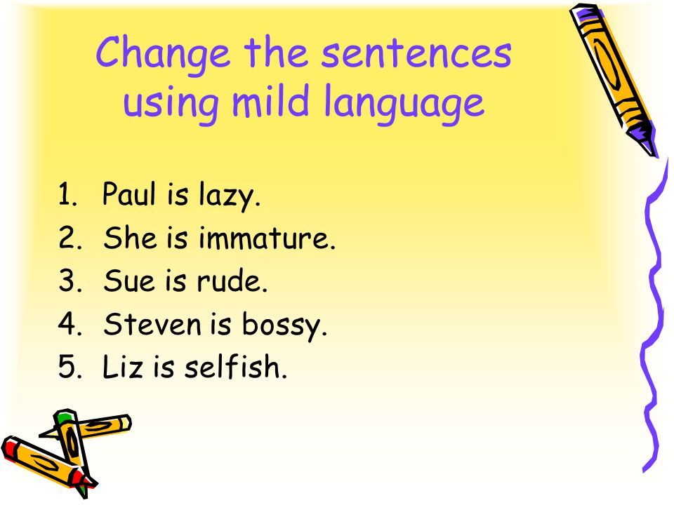 Change the sentences using mild language 1.Paul is lazy.