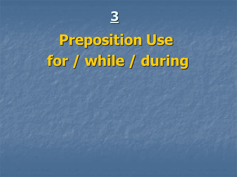 3 Preposition Use for / while / during for / while / during