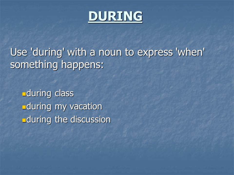 DURING Use during with a noun to express when something happens: during class during class during my vacation during my vacation during the discussion during the discussion