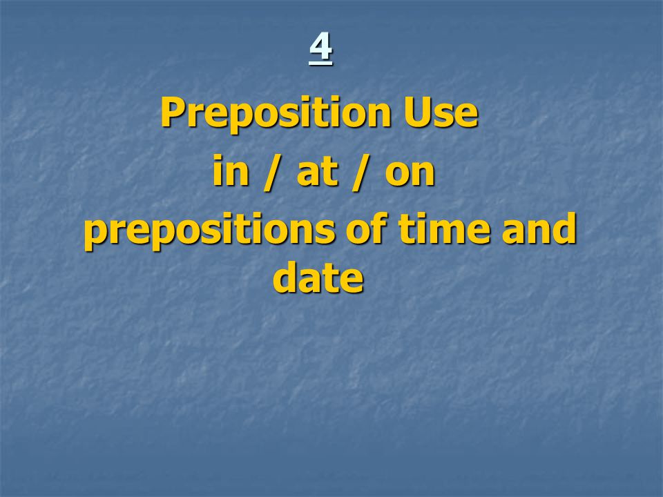 4 Preposition Use in / at / on in / at / on prepositions of time and date prepositions of time and date
