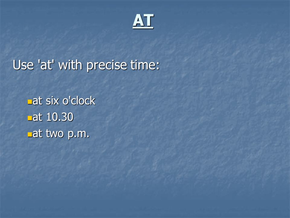 AT Use at with precise time: at six o clock at six o clock at at at two p.m.