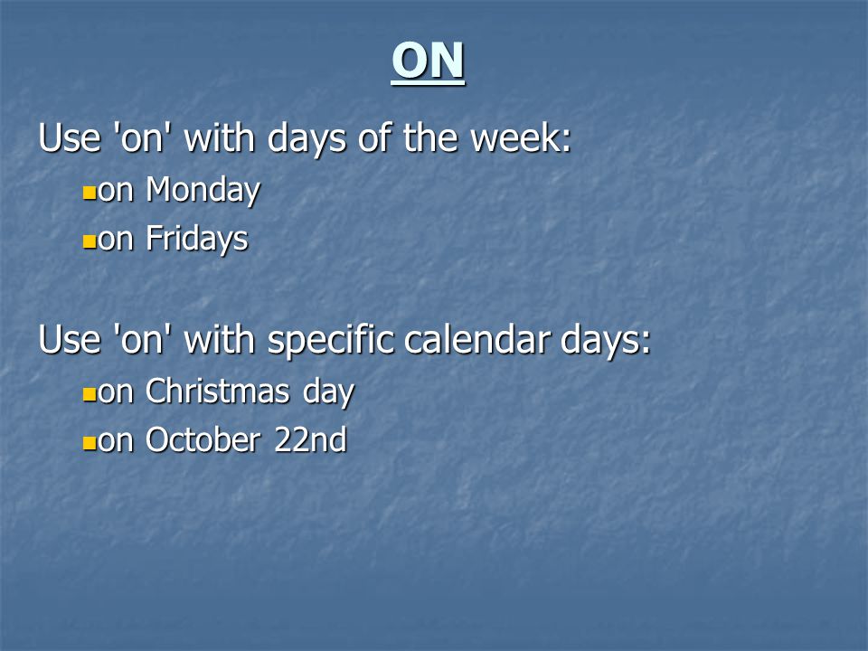 ON Use on with days of the week: on Monday on Monday on Fridays on Fridays Use on with specific calendar days: on Christmas day on Christmas day on October 22nd on October 22nd