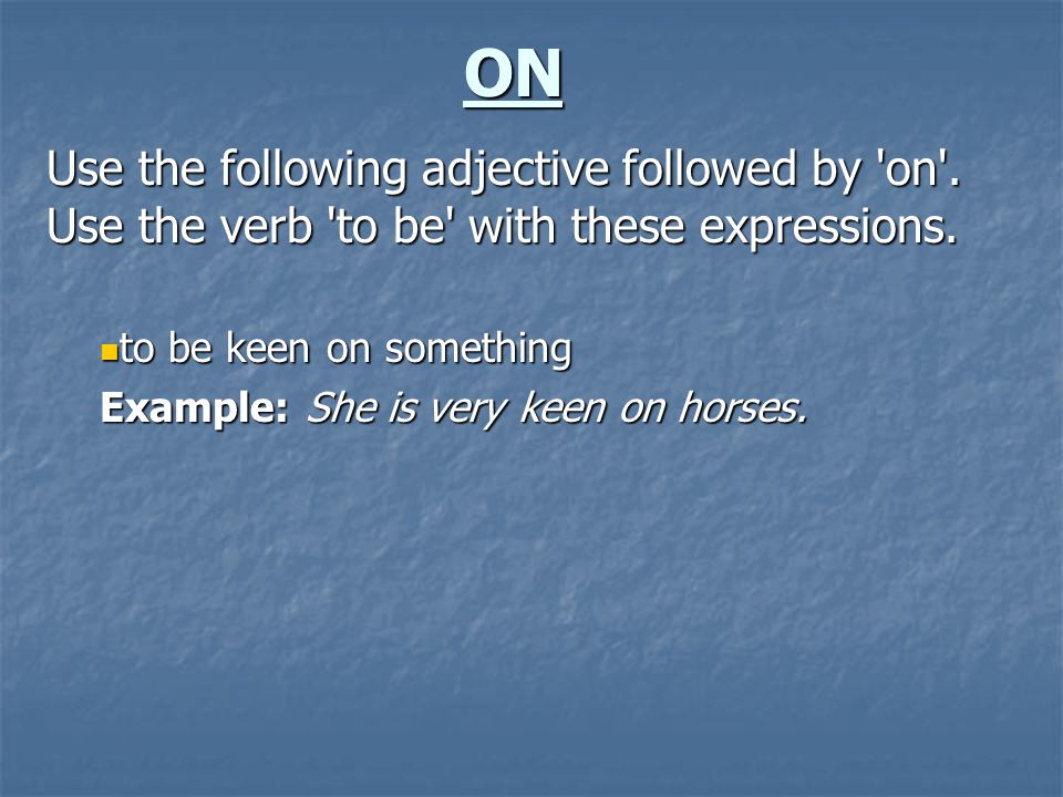 ON Use the following adjective followed by on . Use the verb to be with these expressions.