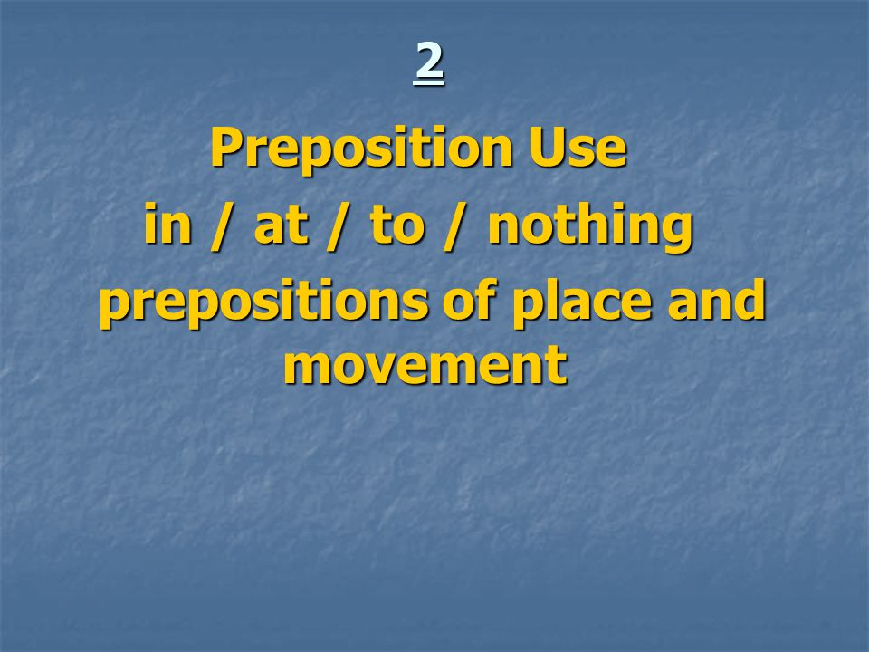 2 Preposition Use in / at / to / nothing prepositions of place and movement prepositions of place and movement