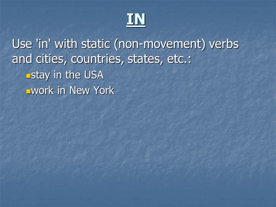 IN Use in with static (non-movement) verbs and cities, countries, states, etc.: stay in the USA stay in the USA work in New York work in New York