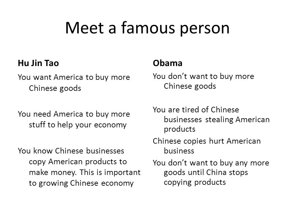 Meet a famous person Hu Jin Tao You want America to buy more Chinese goods You need America to buy more stuff to help your economy You know Chinese businesses copy American products to make money.
