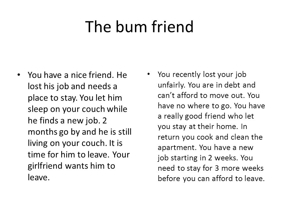 The bum friend You have a nice friend. He lost his job and needs a place to stay.