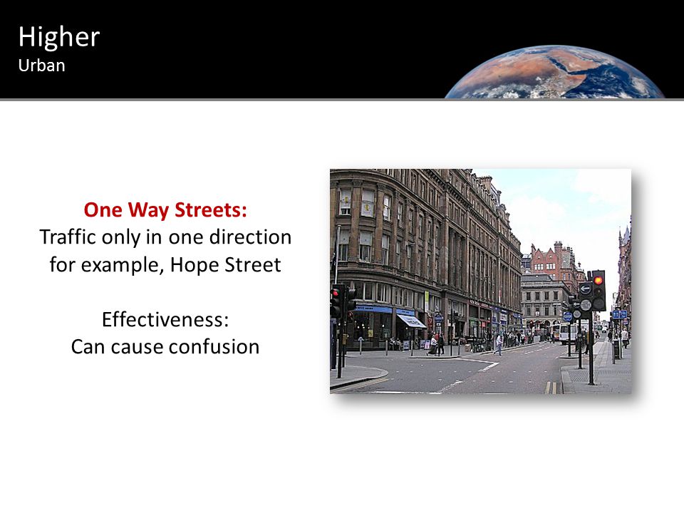 Urban Introduction Higher Urban One Way Streets: Traffic only in one direction for example, Hope Street Effectiveness: Can cause confusion