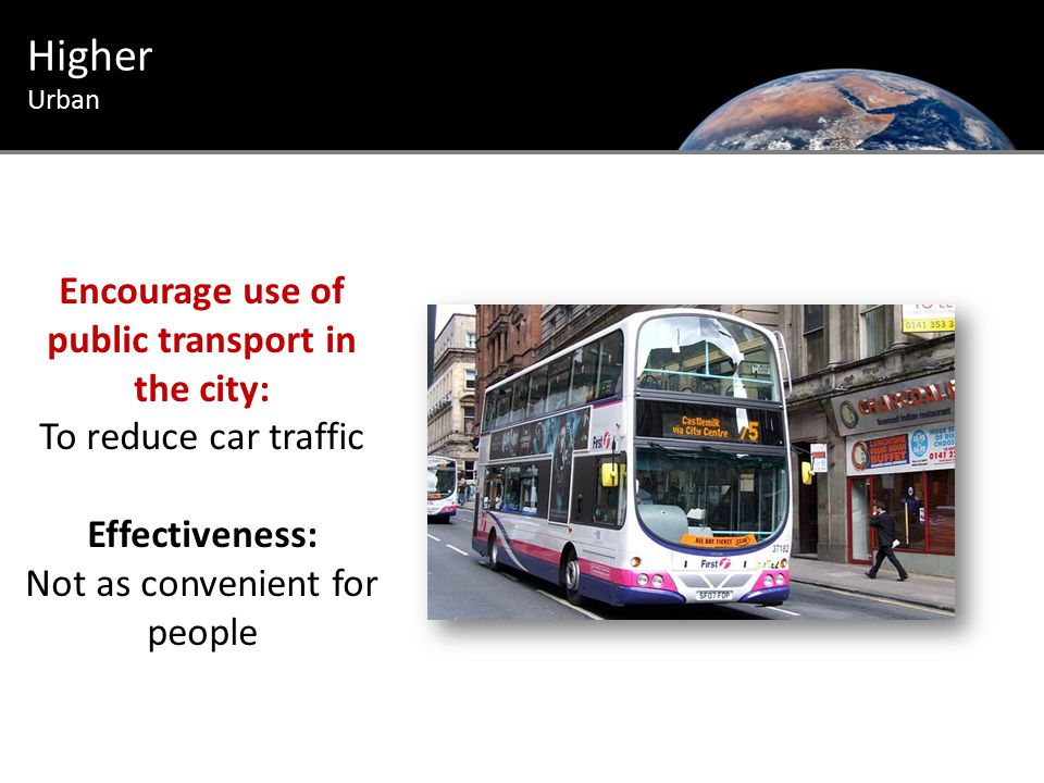 Urban Introduction Higher Urban Encourage use of public transport in the city: To reduce car traffic Effectiveness: Not as convenient for people