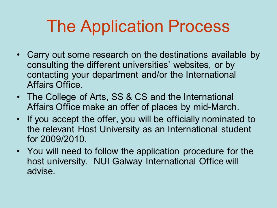 The Application Process Carry out some research on the destinations available by consulting the different universities’ websites, or by contacting your department and/or the International Affairs Office.