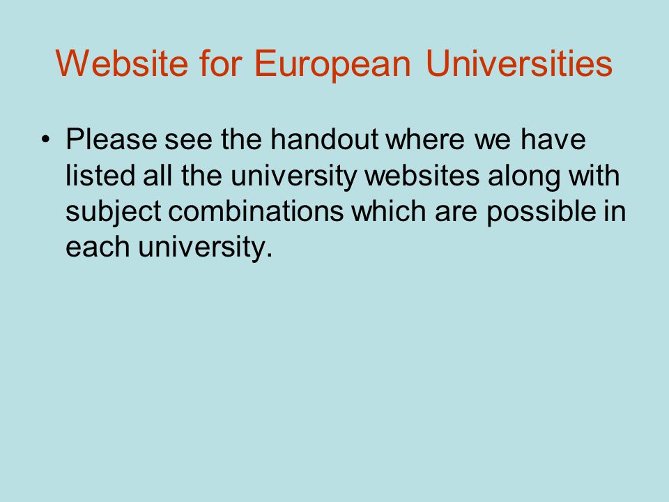 Website for European Universities Please see the handout where we have listed all the university websites along with subject combinations which are possible in each university.