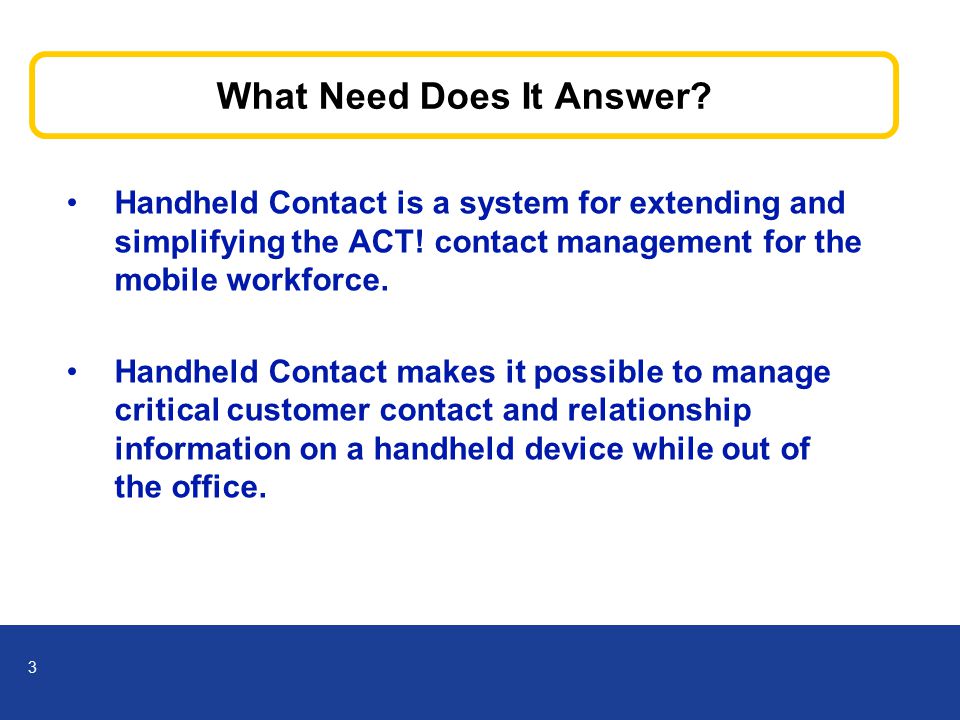 3 What Need Does It Answer. Handheld Contact is a system for extending and simplifying the ACT.