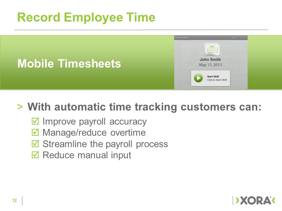 >With automatic time tracking customers can:  Improve payroll accuracy  Manage/reduce overtime  Streamline the payroll process  Reduce manual input Record Employee Time 12
