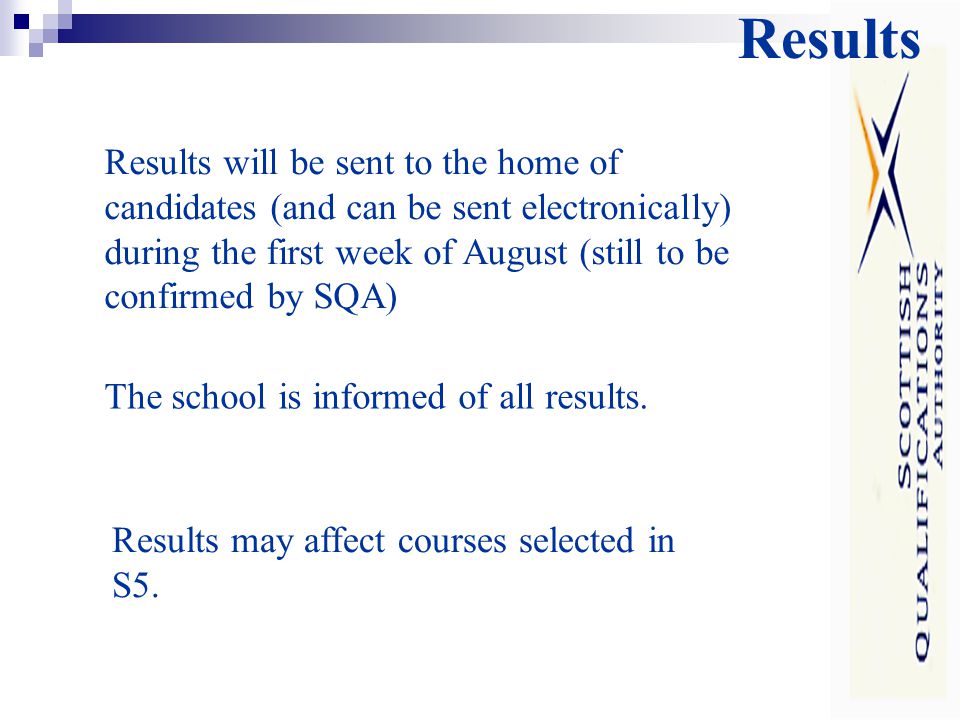 Results Results will be sent to the home of candidates (and can be sent electronically) during the first week of August (still to be confirmed by SQA) The school is informed of all results.