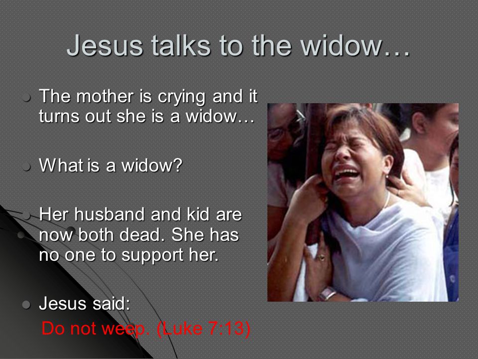 Jesus talks to the widow… The mother is crying and it turns out she is a widow… The mother is crying and it turns out she is a widow… What is a widow.