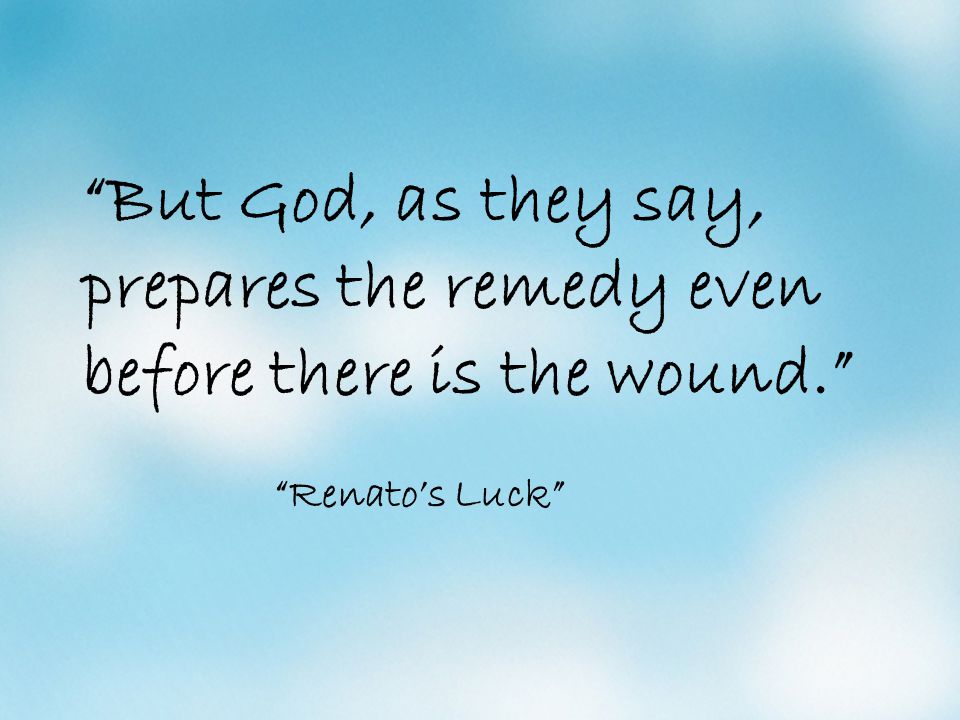 But God, as they say, prepares the remedy even before there is the wound. Renato’s Luck