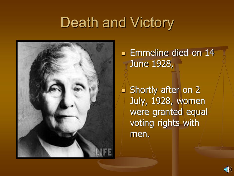 Death and Victory Emmeline died on 14 June 1928, Shortly after on 2 July, 1928, women were granted equal voting rights with men.