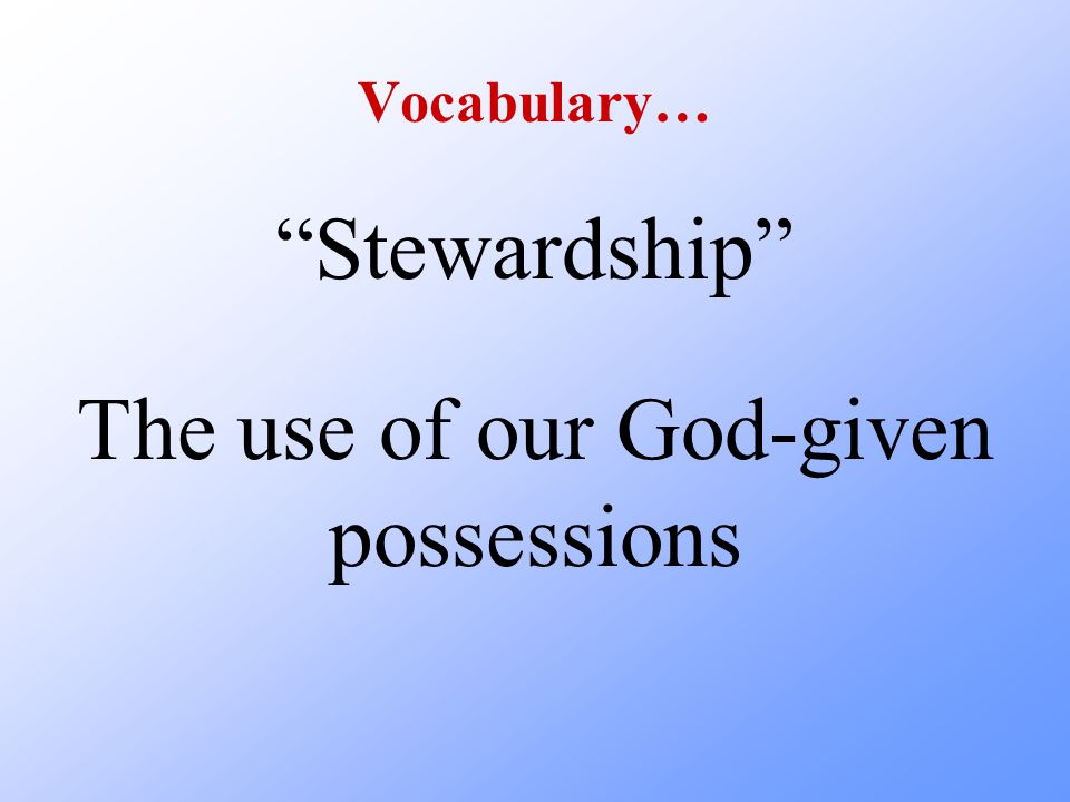 Vocabulary… Stewardship The use of our God-given possessions