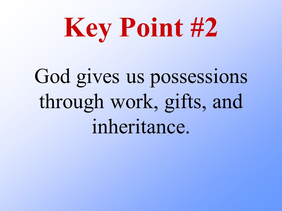 Key Point #2 God gives us possessions through work, gifts, and inheritance.