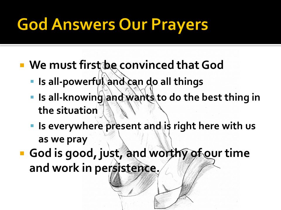  We must first be convinced that God  Is all-powerful and can do all things  Is all-knowing and wants to do the best thing in the situation  Is everywhere present and is right here with us as we pray  God is good, just, and worthy of our time and work in persistence.