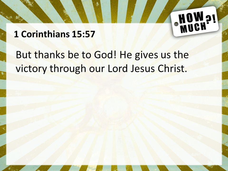 1 Corinthians 15:57 But thanks be to God! He gives us the victory through our Lord Jesus Christ.