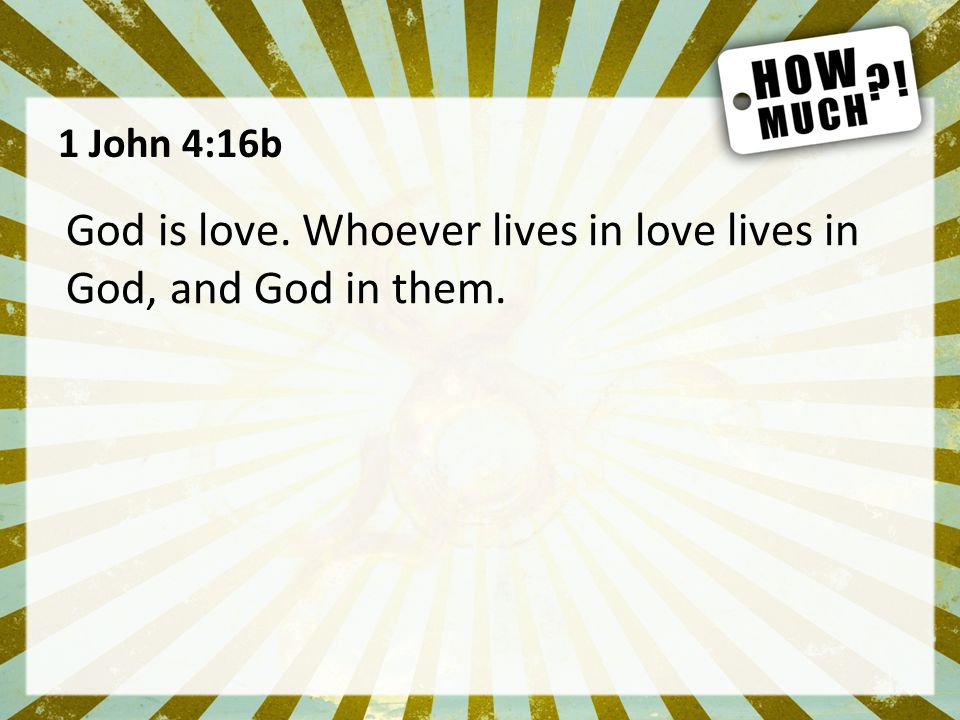 1 John 4:16b God is love. Whoever lives in love lives in God, and God in them.