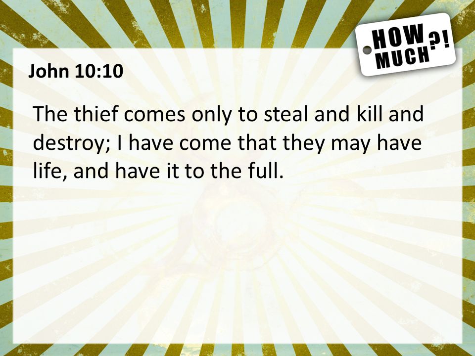 John 10:10 The thief comes only to steal and kill and destroy; I have come that they may have life, and have it to the full.