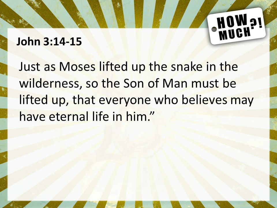 John 3:14-15 Just as Moses lifted up the snake in the wilderness, so the Son of Man must be lifted up, that everyone who believes may have eternal life in him.