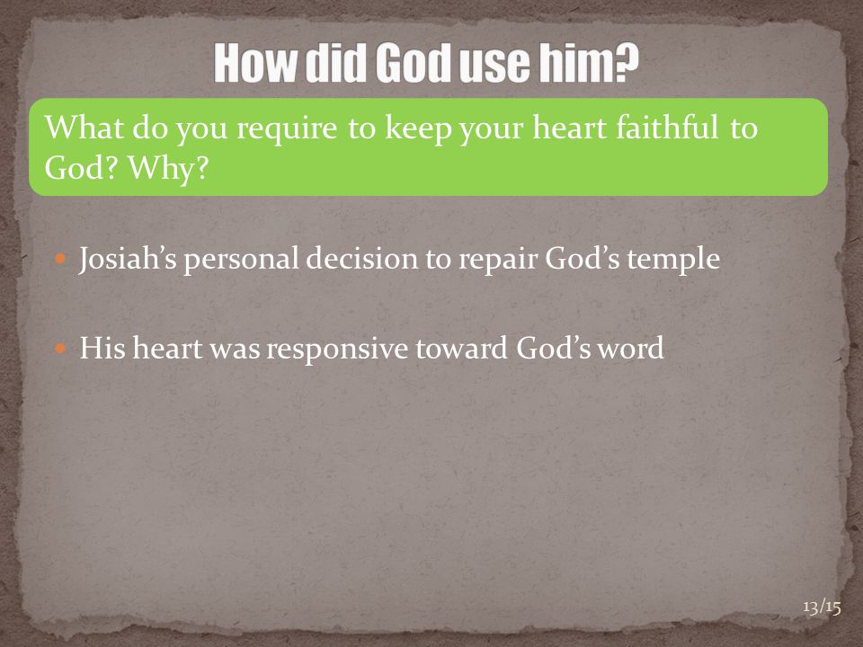 Josiah’s personal decision to repair God’s temple His heart was responsive toward God’s word What do you require to keep your heart faithful to God.