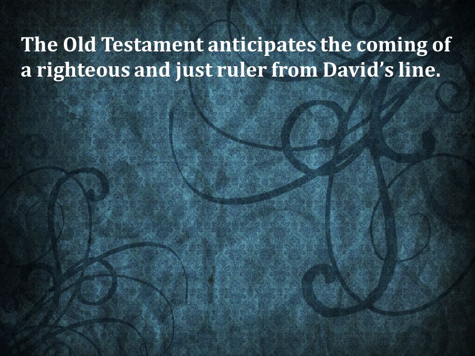 The Old Testament anticipates the coming of a righteous and just ruler from David’s line.